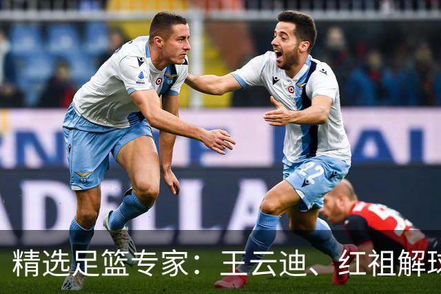 精选足篮专家：王云迪、红祖解球11连红分析足彩